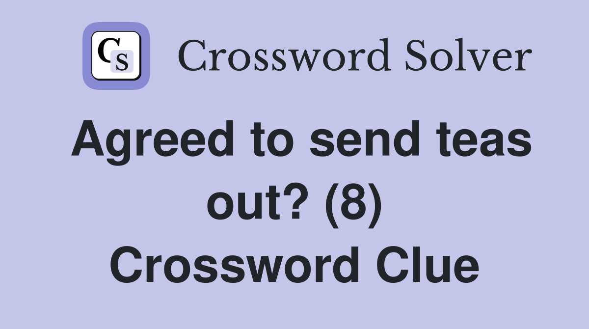 Agreed to send teas out? (8) Crossword Clue Answers Crossword Solver